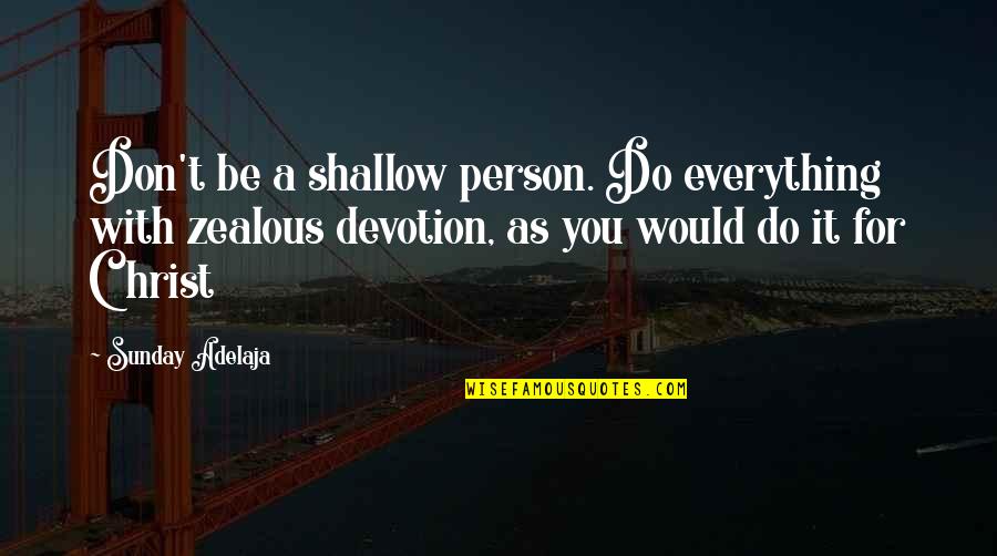 Carol Ann Duffy Originally Quotes By Sunday Adelaja: Don't be a shallow person. Do everything with