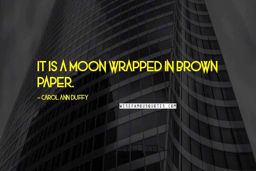 Carol Ann Duffy quotes: It is a moon wrapped in brown paper.