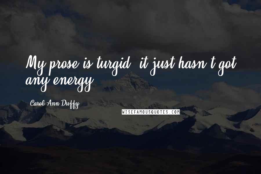 Carol Ann Duffy quotes: My prose is turgid, it just hasn't got any energy.