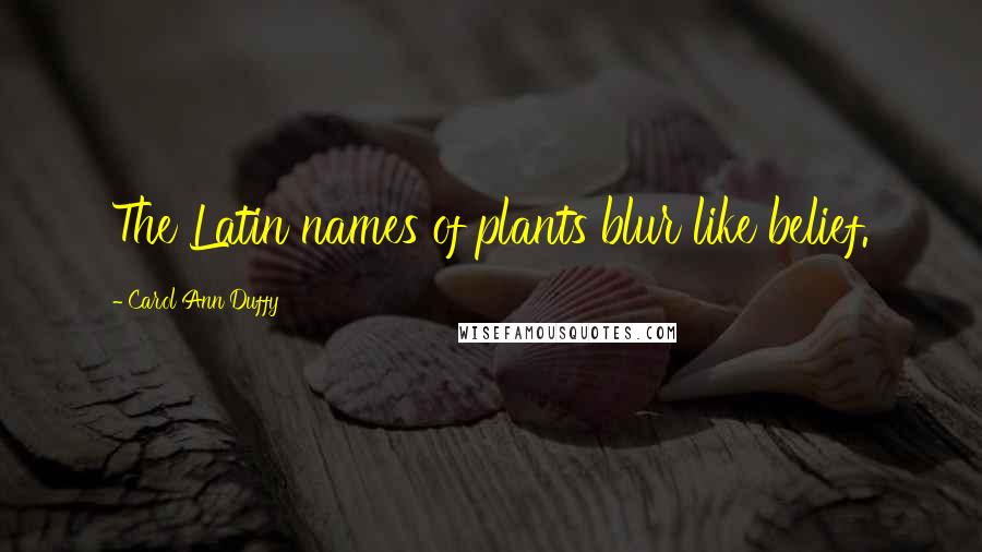 Carol Ann Duffy quotes: The Latin names of plants blur like belief.