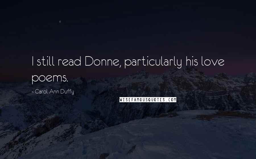 Carol Ann Duffy quotes: I still read Donne, particularly his love poems.