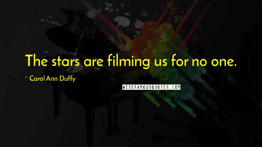 Carol Ann Duffy quotes: The stars are filming us for no one.