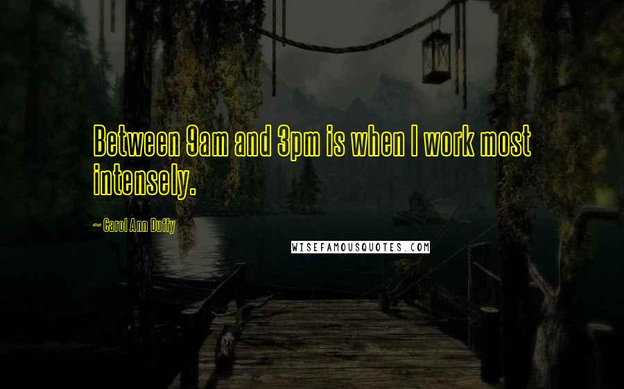 Carol Ann Duffy quotes: Between 9am and 3pm is when I work most intensely.
