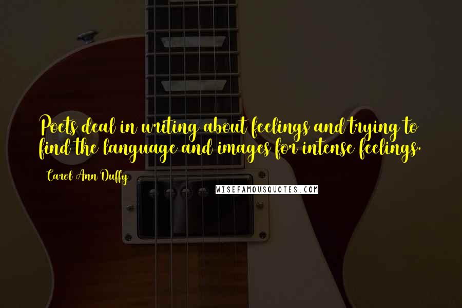 Carol Ann Duffy quotes: Poets deal in writing about feelings and trying to find the language and images for intense feelings.