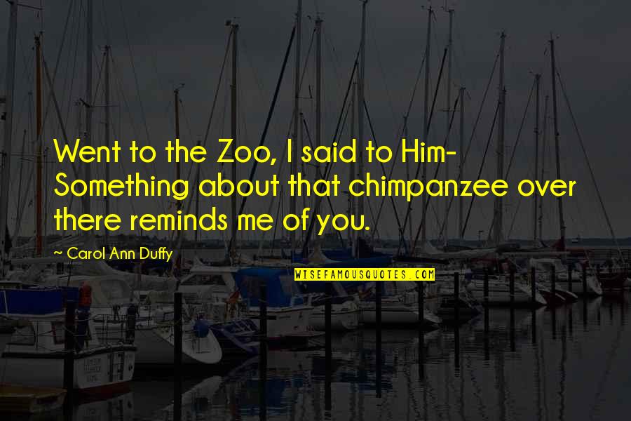 Carol Ann Duffy Quotes By Carol Ann Duffy: Went to the Zoo, I said to Him-