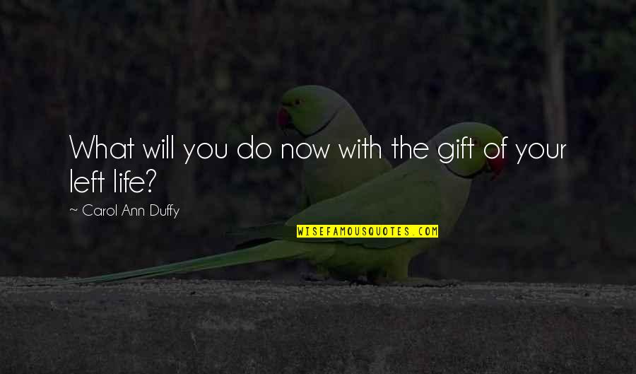 Carol Ann Duffy Quotes By Carol Ann Duffy: What will you do now with the gift