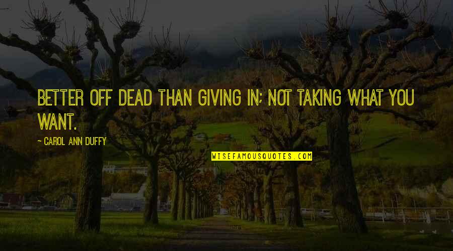 Carol Ann Duffy Quotes By Carol Ann Duffy: Better off dead than giving in; not taking