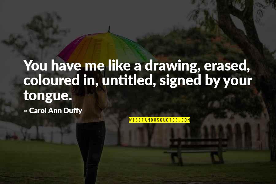Carol Ann Duffy Quotes By Carol Ann Duffy: You have me like a drawing, erased, coloured