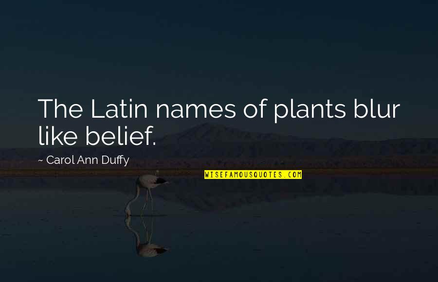 Carol Ann Duffy Quotes By Carol Ann Duffy: The Latin names of plants blur like belief.