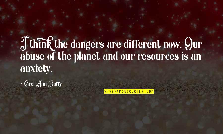 Carol Ann Duffy Quotes By Carol Ann Duffy: I think the dangers are different now. Our