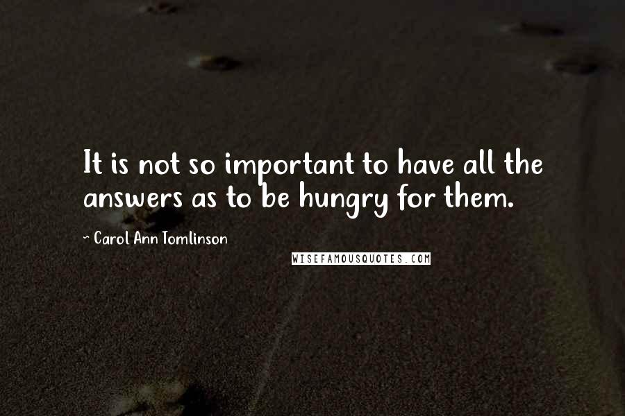 Carol Ann Tomlinson quotes: It is not so important to have all the answers as to be hungry for them.