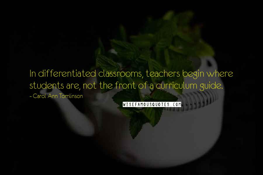 Carol Ann Tomlinson quotes: In differentiated classrooms, teachers begin where students are, not the front of a curriculum guide.