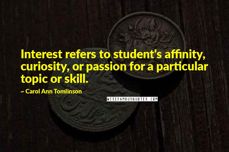 Carol Ann Tomlinson quotes: Interest refers to student's affinity, curiosity, or passion for a particular topic or skill.