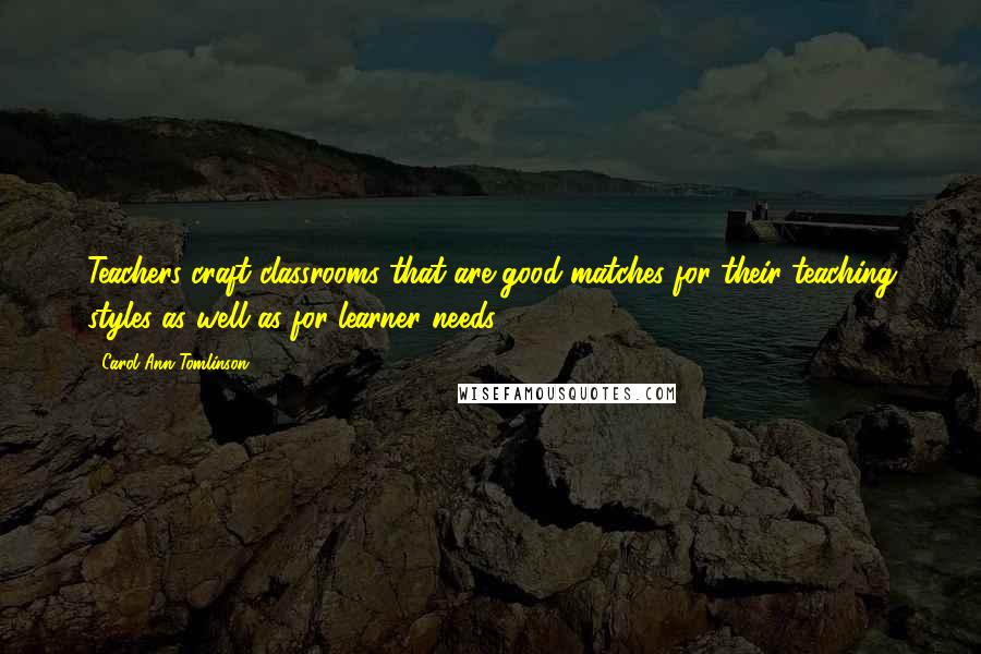 Carol Ann Tomlinson quotes: Teachers craft classrooms that are good matches for their teaching styles as well as for learner needs. Carol Ann Tomlinson quotes: Teachers craft classrooms that are good matches for their teaching styles as well as for learner needs.