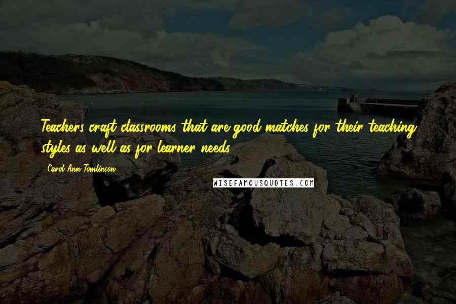 Carol Ann Tomlinson quotes: Teachers craft classrooms that are good matches for their teaching styles as well as for learner needs.