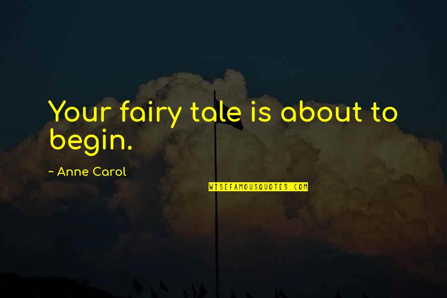 Carol Anne Quotes By Anne Carol: Your fairy tale is about to begin. Carol Anne Quotes By Anne Carol: Your fairy tale is about to begin.