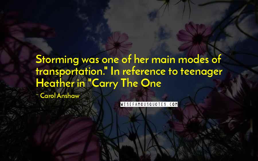 Carol Anshaw quotes: Storming was one of her main modes of transportation." In reference to teenager Heather in "Carry The One
