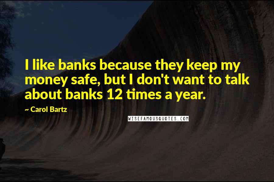 Carol Bartz quotes: I like banks because they keep my money safe, but I don't want to talk about banks 12 times a year. Carol Bartz quotes: I like banks because they keep my money safe, but I don't want to talk about banks 12 times a year.