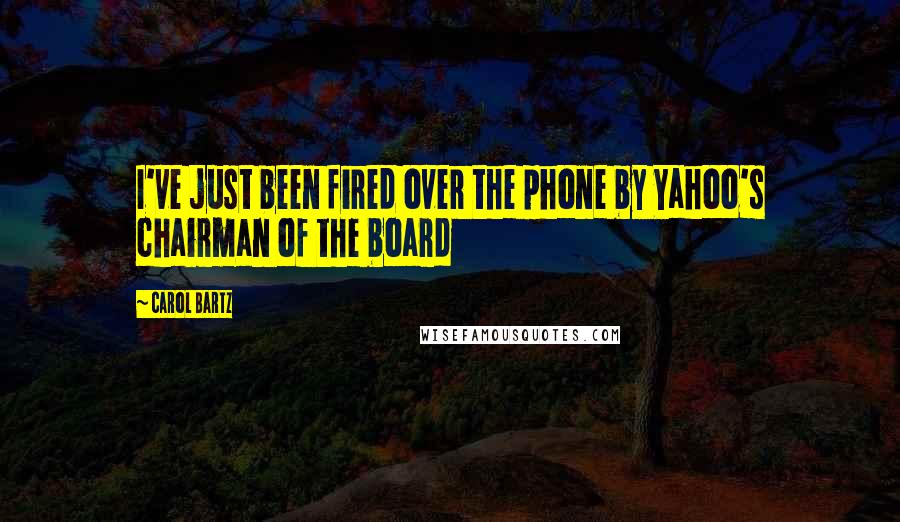 Carol Bartz quotes: I've just been fired over the phone by Yahoo's chairman of the board Carol Bartz quotes: I've just been fired over the phone by Yahoo's chairman of the board