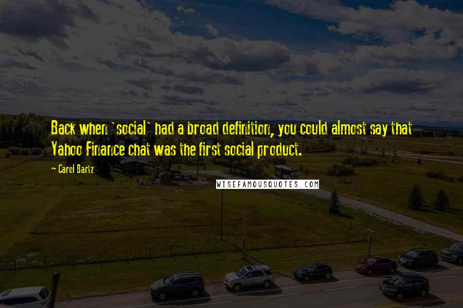 Carol Bartz quotes: Back when 'social' had a broad definition, you could almost say that Yahoo Finance chat was the first social product. Carol Bartz quotes: Back when 'social' had a broad definition, you could almost say that Yahoo Finance chat was the first social product.