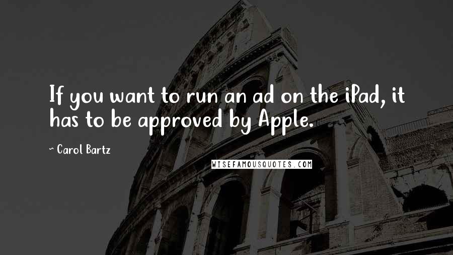 Carol Bartz quotes: If you want to run an ad on the iPad, it has to be approved by Apple. Carol Bartz quotes: If you want to run an ad on the iPad, it has to be approved by Apple.
