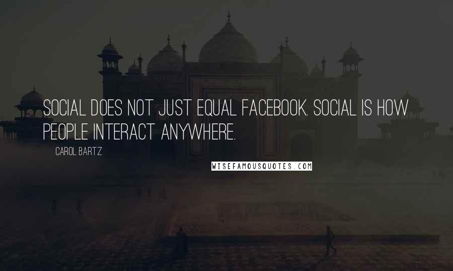 Carol Bartz quotes: Social does not just equal Facebook. Social is how people interact anywhere.