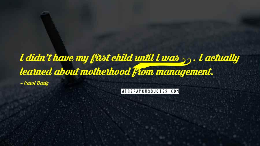 Carol Bartz quotes: I didn't have my first child until I was 40. I actually learned about motherhood from management.