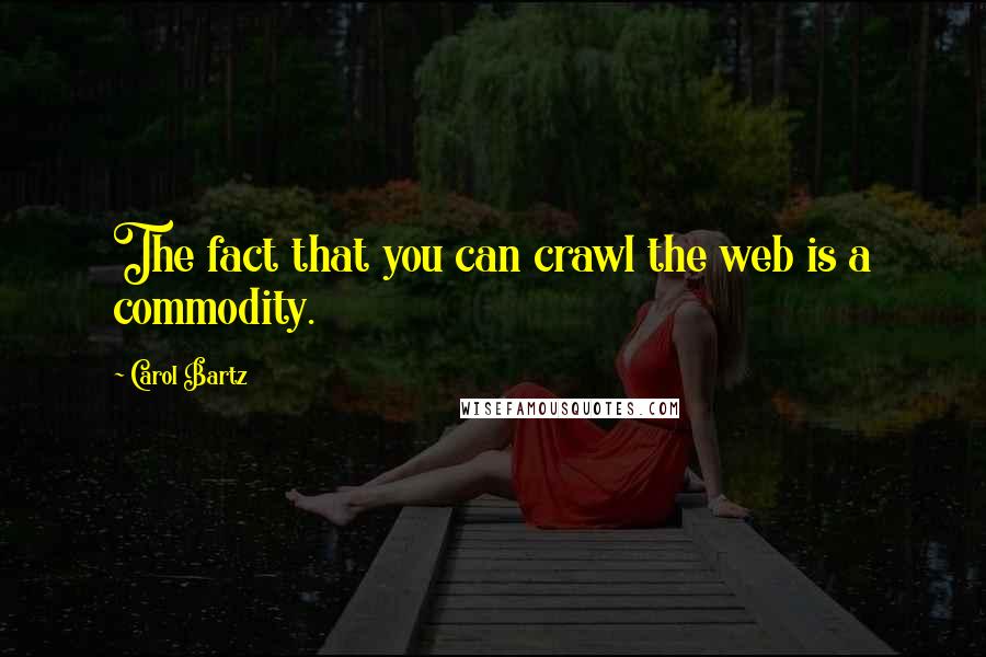 Carol Bartz quotes: The fact that you can crawl the web is a commodity. Carol Bartz quotes: The fact that you can crawl the web is a commodity.