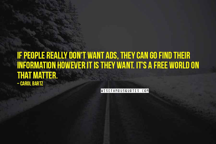 Carol Bartz quotes: If people really don't want ads, they can go find their information however it is they want. It's a free world on that matter.