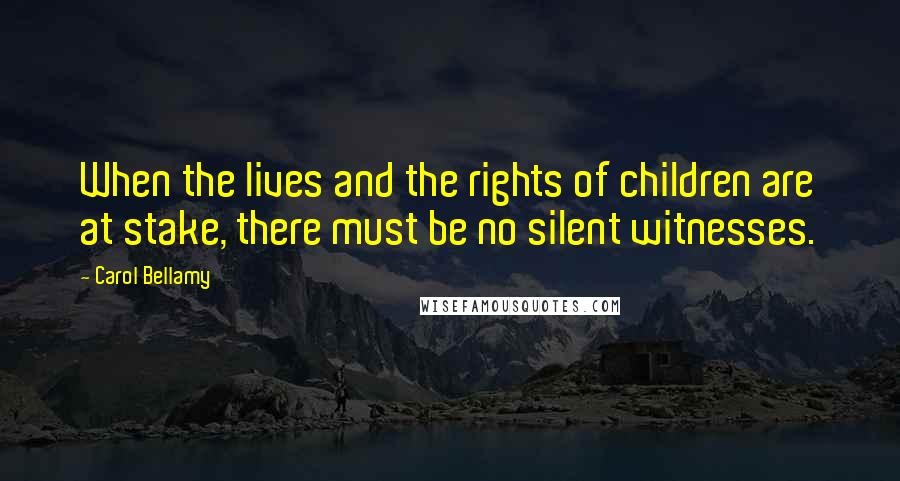 Carol Bellamy quotes: When the lives and the rights of children are at stake, there must be no silent witnesses.