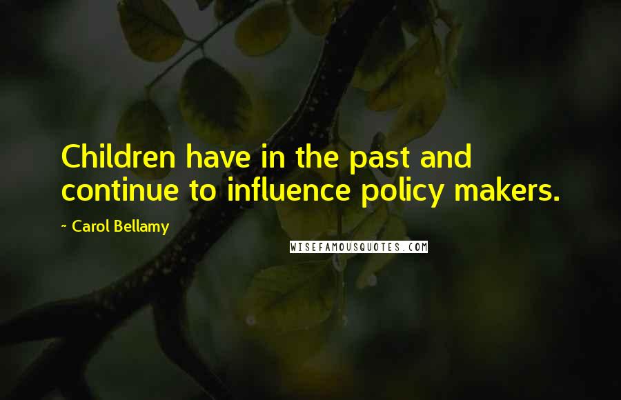 Carol Bellamy quotes: Children have in the past and continue to influence policy makers.