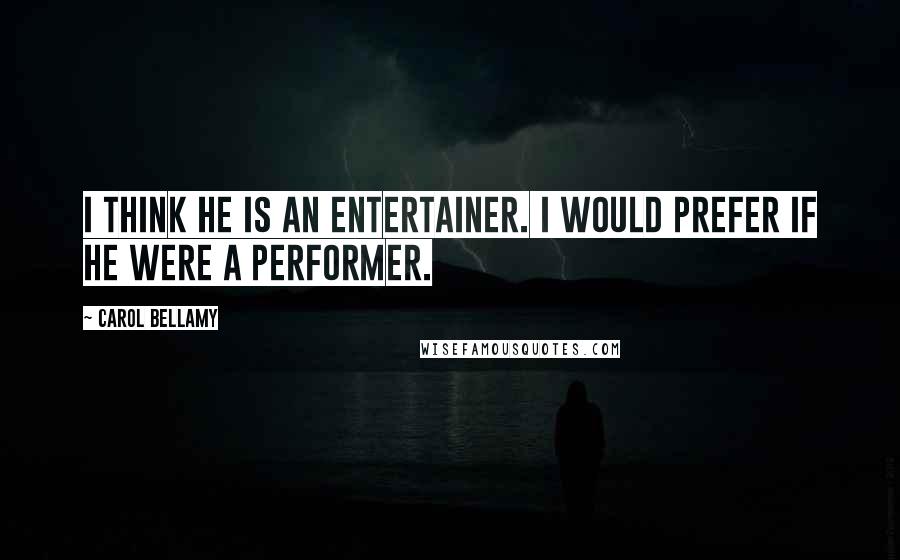 Carol Bellamy quotes: I think he is an entertainer. I would prefer if he were a performer.