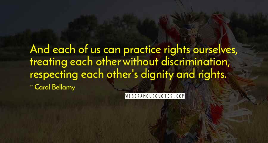 Carol Bellamy quotes: And each of us can practice rights ourselves, treating each other without discrimination, respecting each other's dignity and rights.