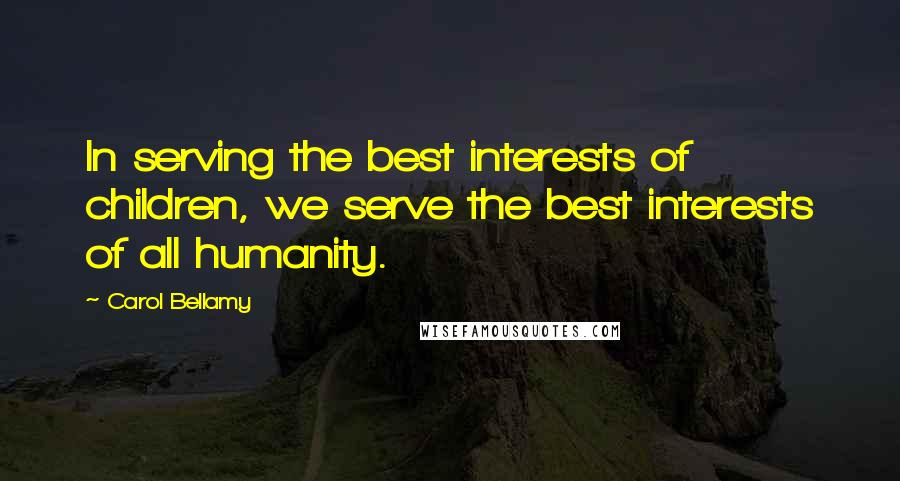 Carol Bellamy quotes: In serving the best interests of children, we serve the best interests of all humanity.