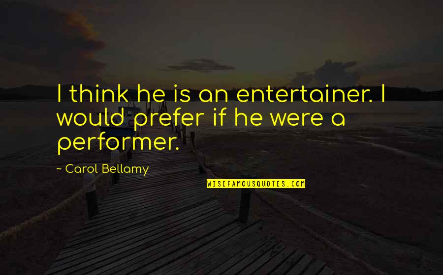 Carol Bellamy Quotes By Carol Bellamy: I think he is an entertainer. I would