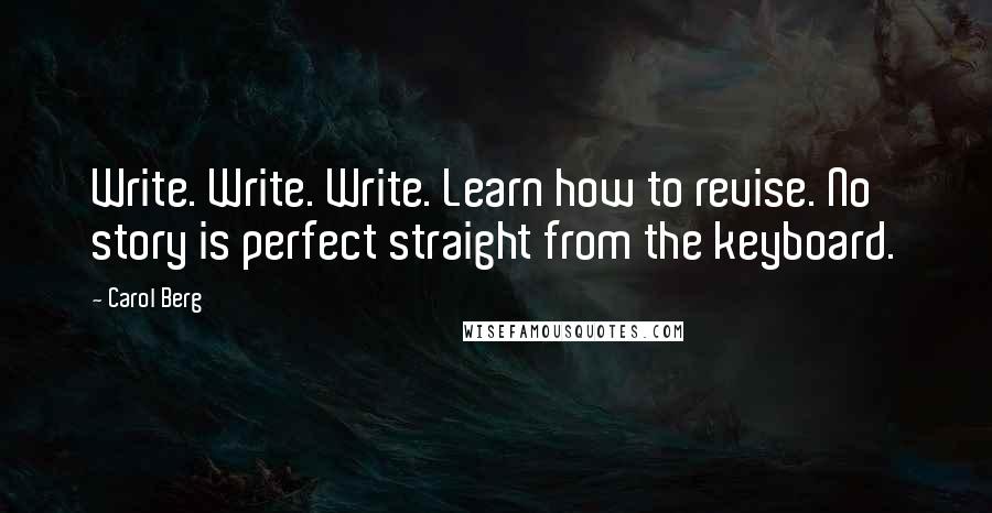 Carol Berg quotes: Write. Write. Write. Learn how to revise. No story is perfect straight from the keyboard.