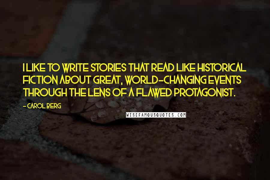 Carol Berg quotes: I like to write stories that read like historical fiction about great, world-changing events through the lens of a flawed protagonist.