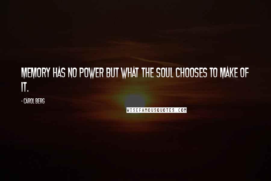 Carol Berg quotes: Memory has no power but what the soul chooses to make of it.