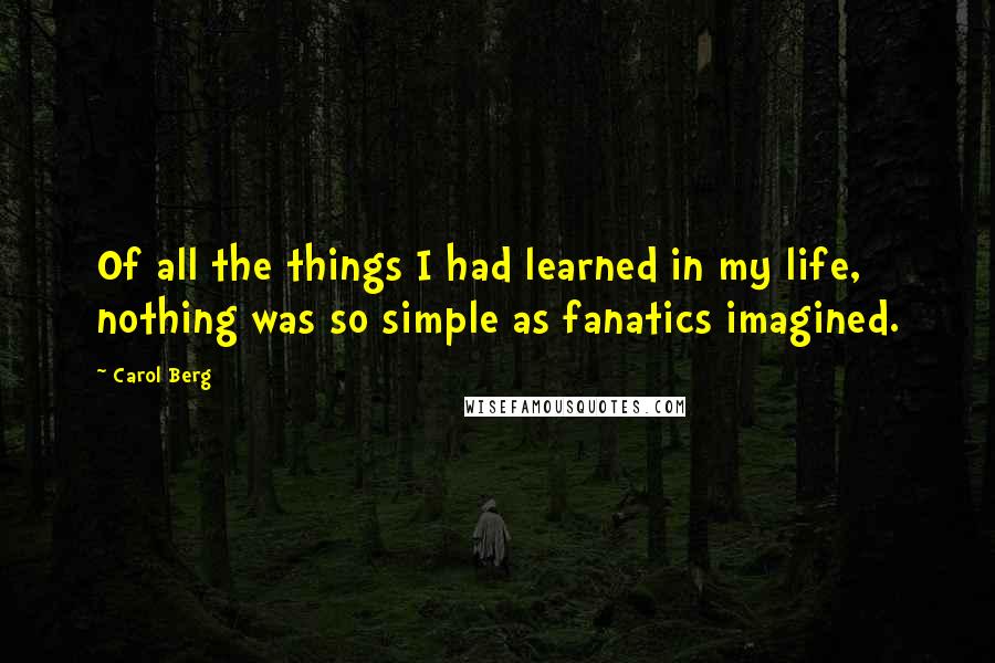 Carol Berg quotes: Of all the things I had learned in my life, nothing was so simple as fanatics imagined.