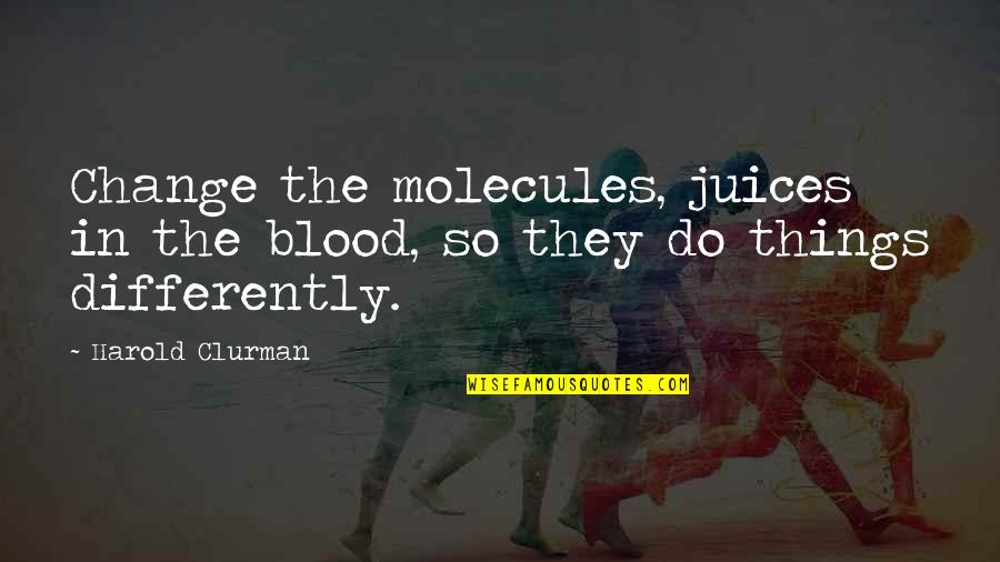 Carol Berkin Quotes By Harold Clurman: Change the molecules, juices in the blood, so
