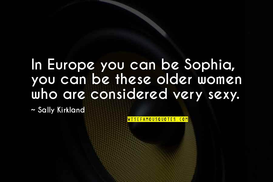 Carol Berkin Quotes By Sally Kirkland: In Europe you can be Sophia, you can