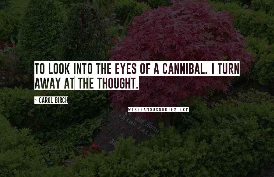 Carol Birch quotes: To look into the eyes of a cannibal. I turn away at the thought.