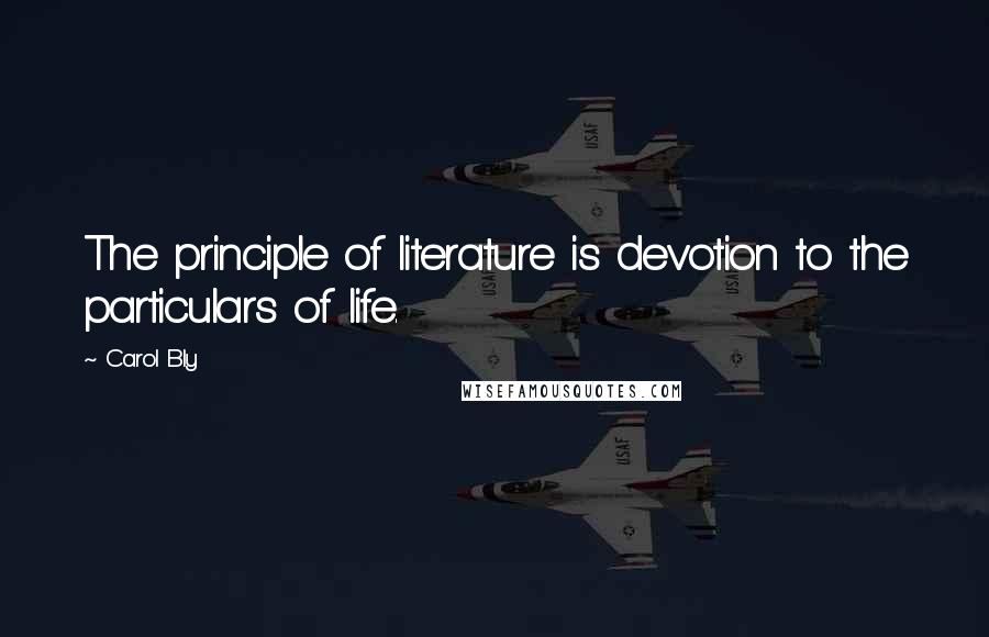 Carol Bly quotes: The principle of literature is devotion to the particulars of life.
