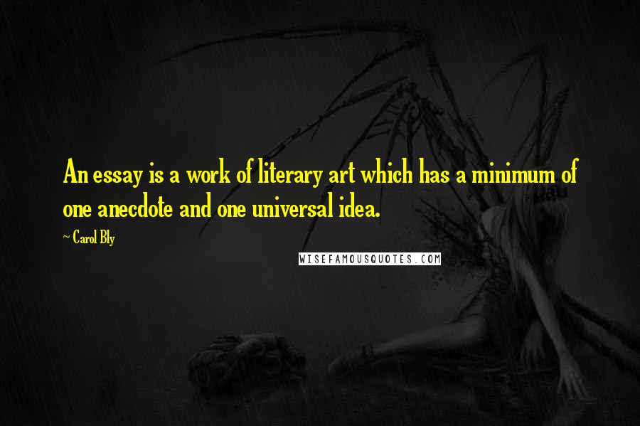 Carol Bly quotes: An essay is a work of literary art which has a minimum of one anecdote and one universal idea.