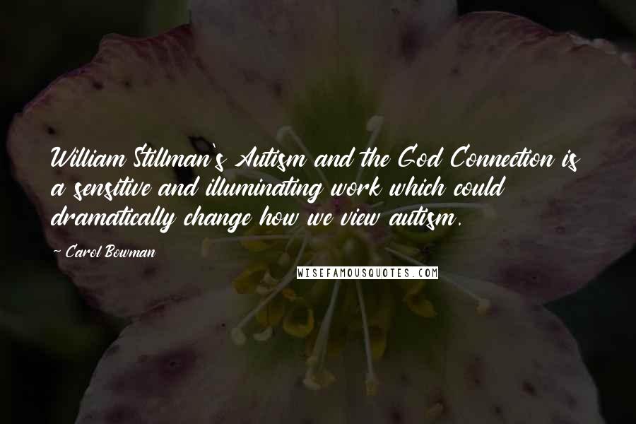 Carol Bowman quotes: William Stillman's Autism and the God Connection is a sensitive and illuminating work which could dramatically change how we view autism. Carol Bowman quotes: William Stillman's Autism and the God Connection is a sensitive and illuminating work which could dramatically change how we view autism.