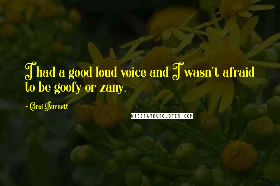 Carol Burnett quotes: I had a good loud voice and I wasn't afraid to be goofy or zany.