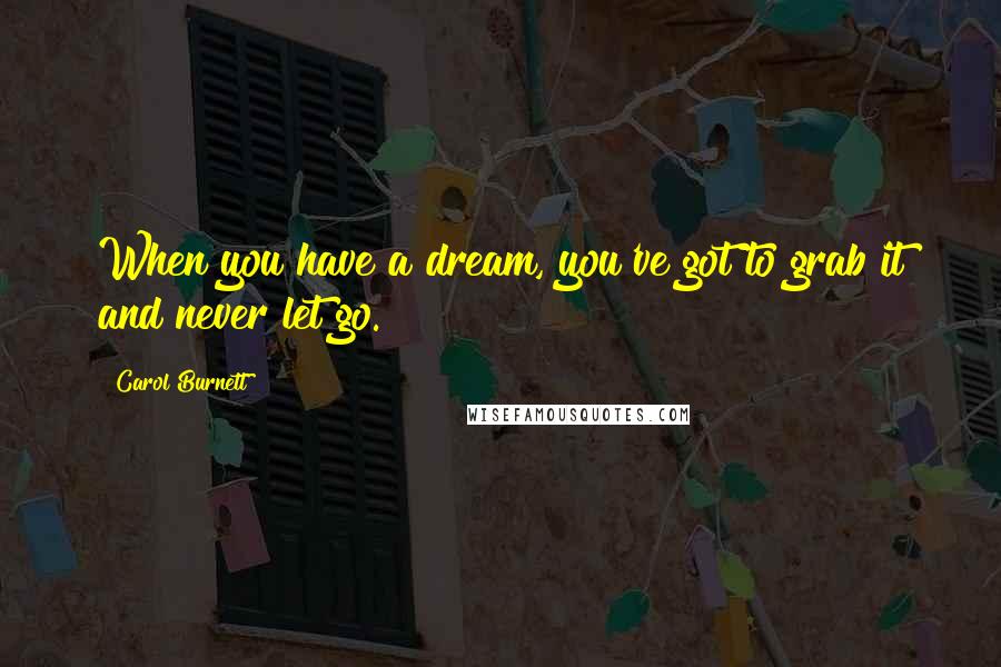 Carol Burnett quotes: When you have a dream, you've got to grab it and never let go.