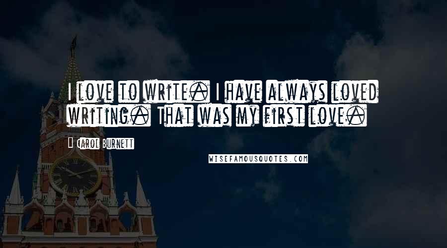 Carol Burnett quotes: I love to write. I have always loved writing. That was my first love.