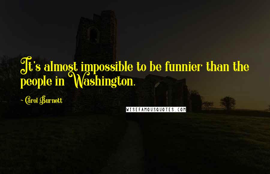 Carol Burnett quotes: It's almost impossible to be funnier than the people in Washington.
