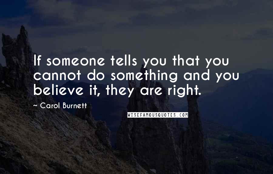 Carol Burnett quotes: If someone tells you that you cannot do something and you believe it, they are right.
